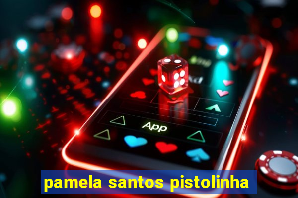 pamela santos pistolinha